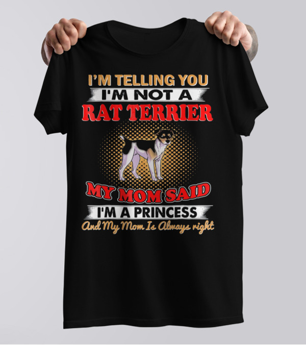 I'm Telling You I'm Not A Rat Terrier My Mom Said I'm A Princess And My Mom Is Always Right T-Shirt