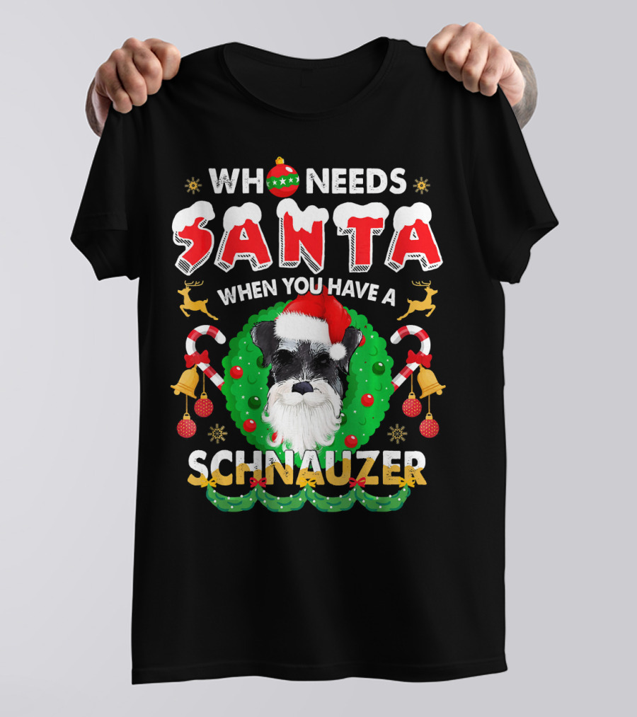 Who Needs Santa When You Have A Schnauzer T-Shirt