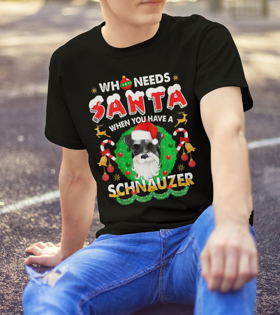 Who Needs Santa When You Have A Schnauzer T-Shirt