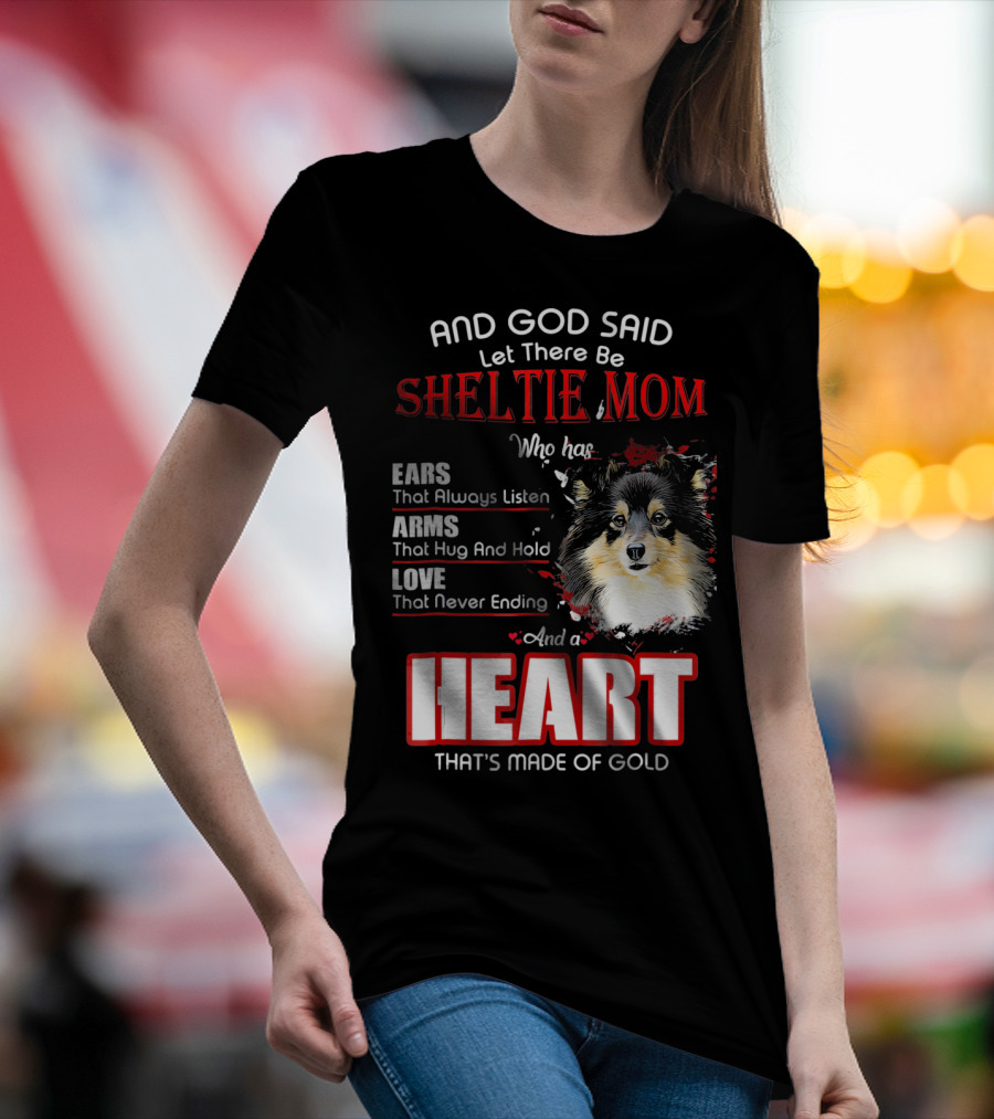 And God Said Let There Be Sheltie Mom Who Has Ears Arms Love And A Heart That's Made Of Gold T-Shirt