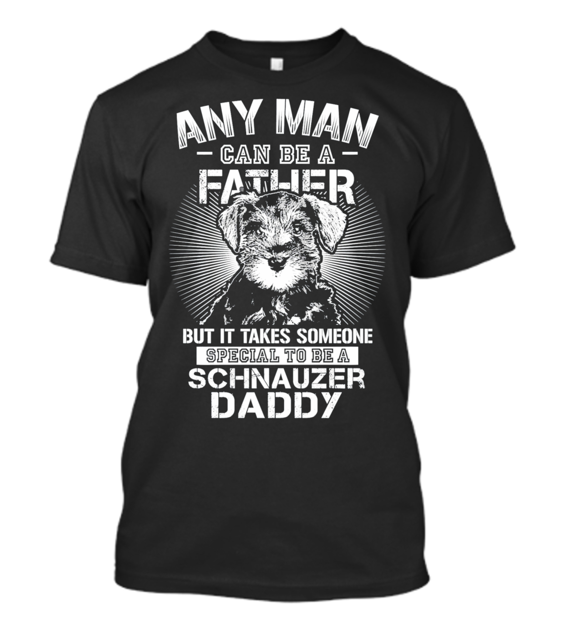 Any Man Can Be A Father But It Takes Someone Special To Be A Schnauzer Daddy T-Shirt