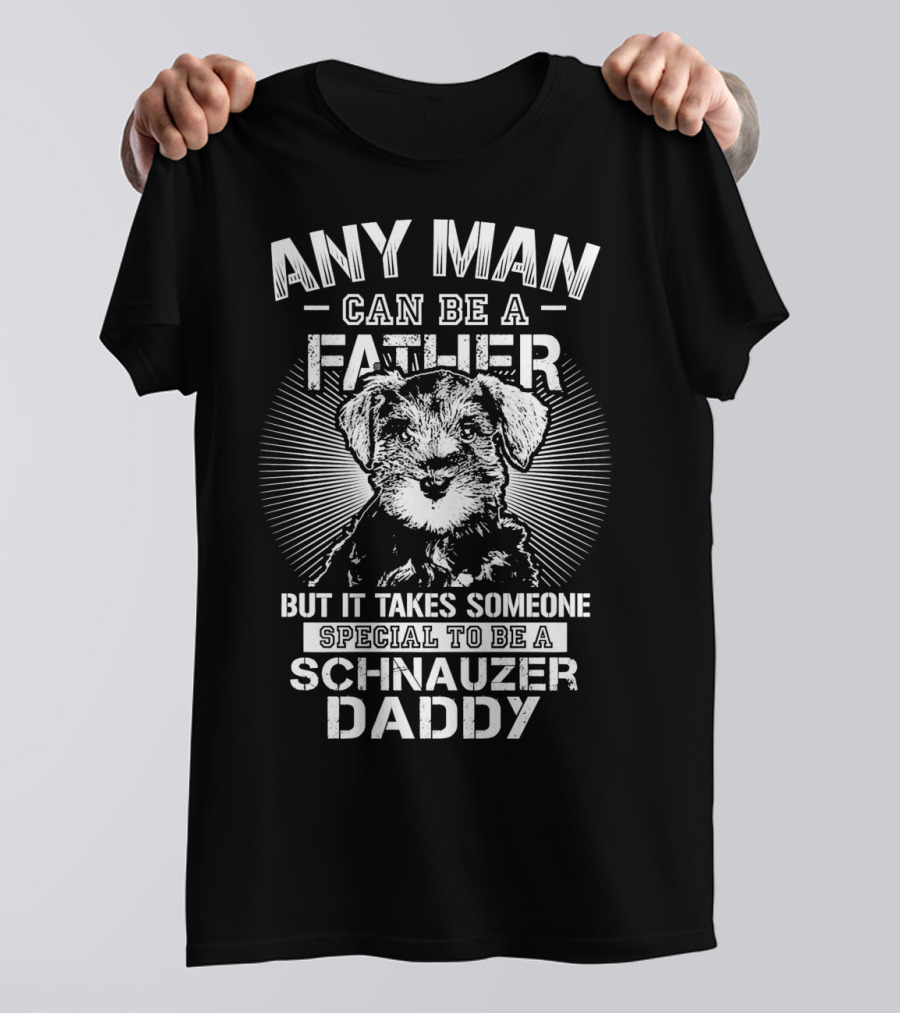 Any Man Can Be A Father But It Takes Someone Special To Be A Schnauzer Daddy T-Shirt