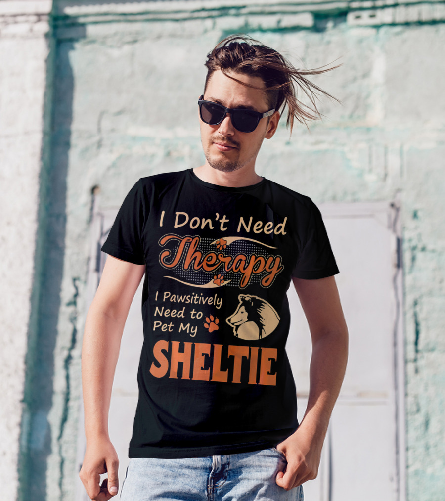 I Don’t Need Therapy I Pawsitively Need To Pet My Sheltie T-Shirt