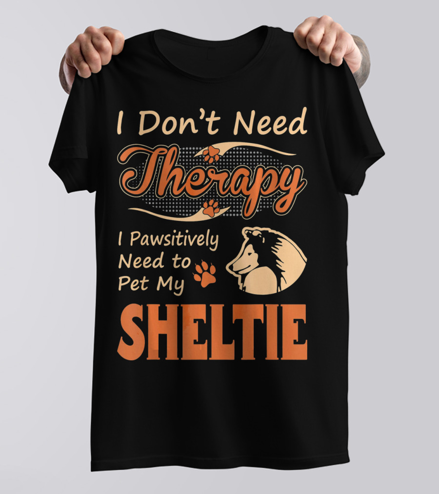 I Don’t Need Therapy I Pawsitively Need To Pet My Sheltie T-Shirt