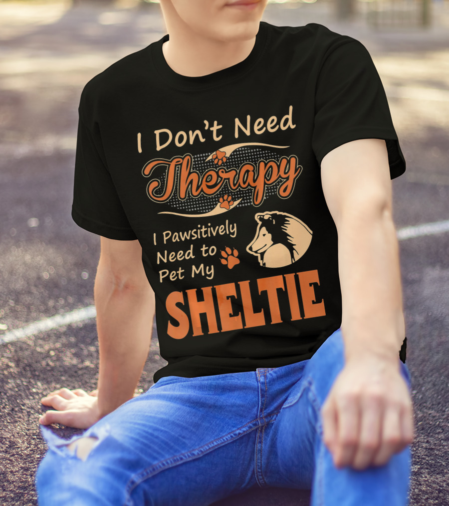 I Don’t Need Therapy I Pawsitively Need To Pet My Sheltie T-Shirt