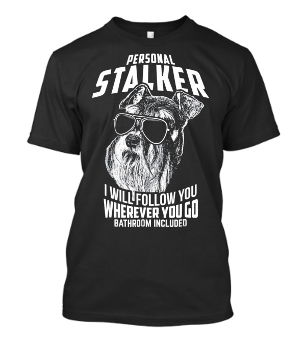 Personal Stalker Schnauzer I Will Follow You Wherever You Go Bathroom Included T-Shirt