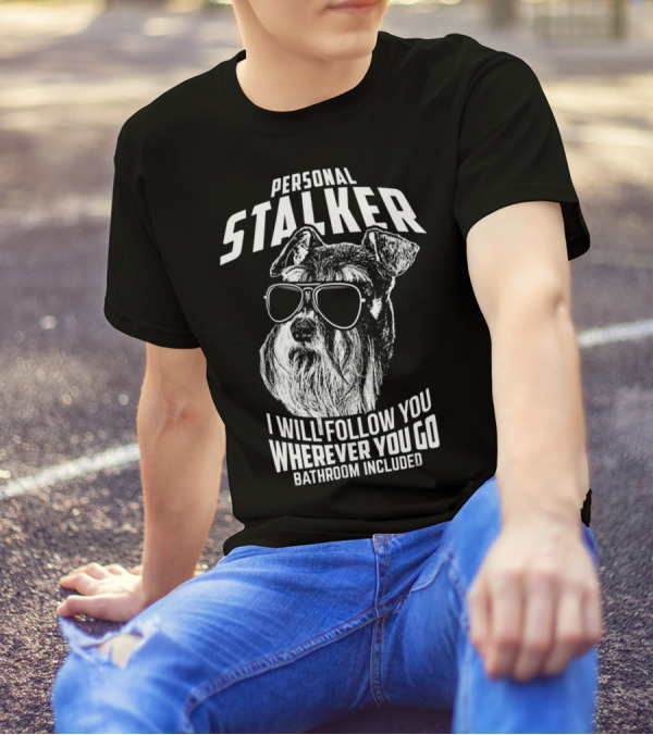 Personal Stalker Schnauzer I Will Follow You Wherever You Go Bathroom Included T-Shirt