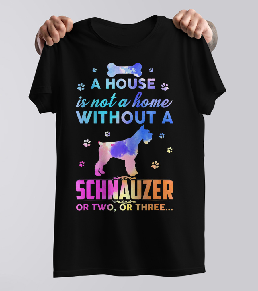 A House Is Not A Home Without A Schnauzer Or Two Or Three T-Shirt