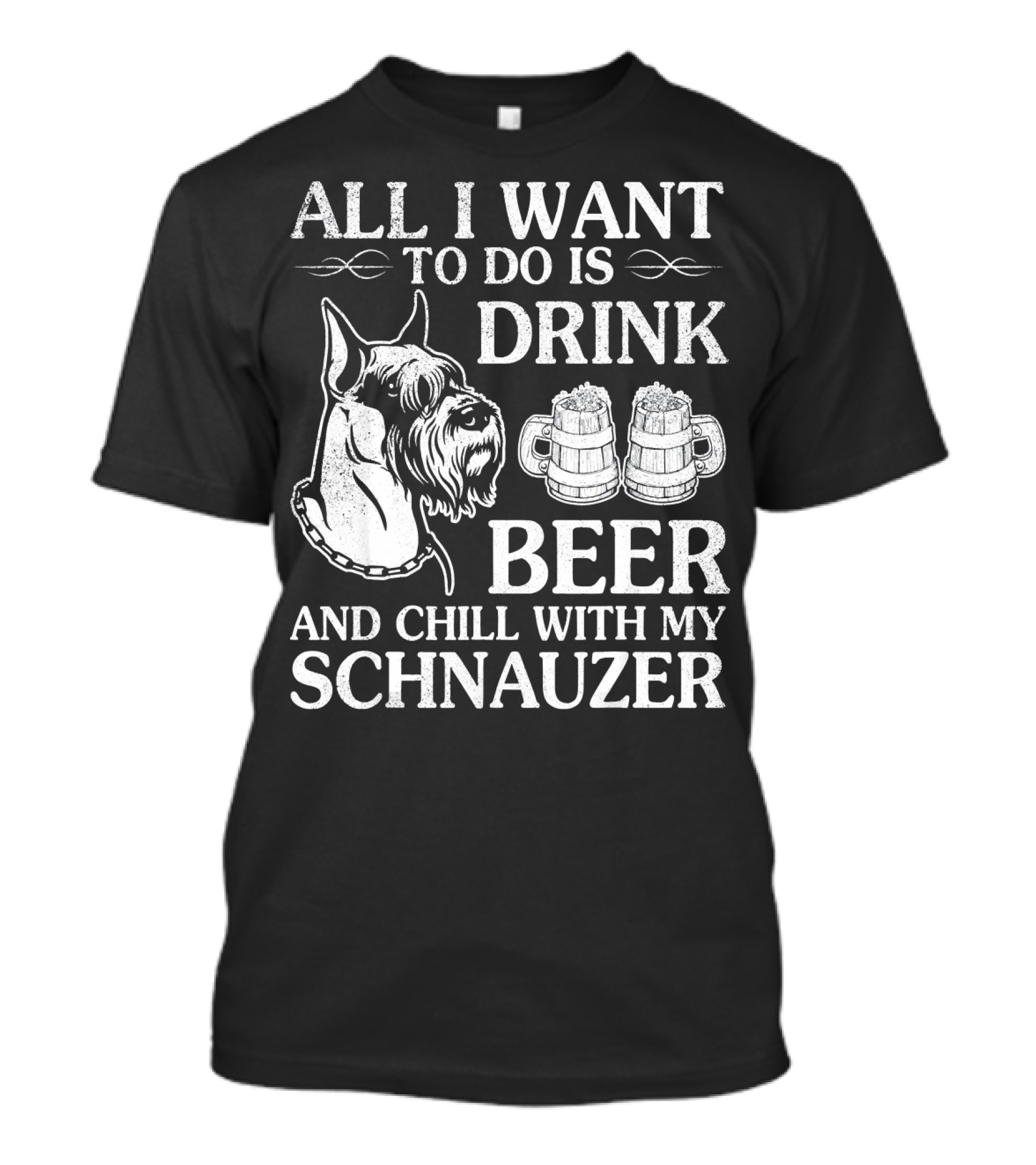 ALL I WANT TO DO IS DRINK BEER AND CHILL WITH MY SCHNAUZER T-Shirt
