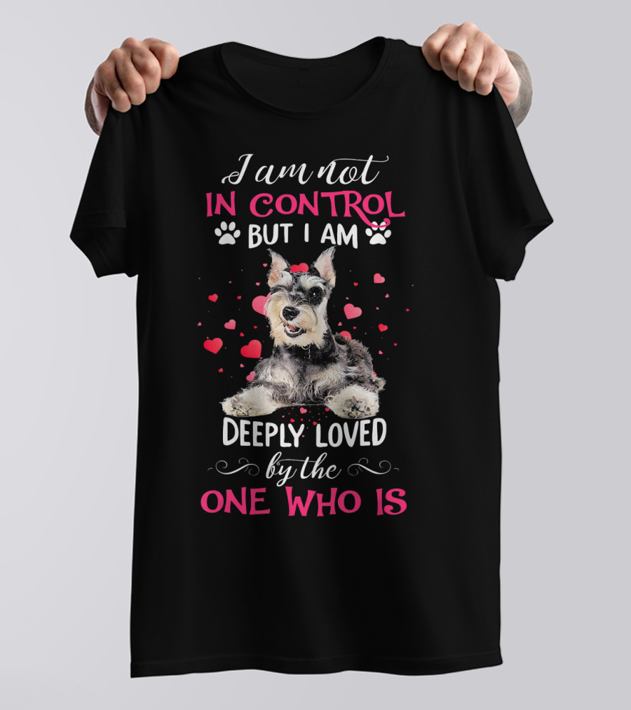 I Am Not In Control But I Am Deeply Loved By The One Who Is Schnauzer Dog T-Shirt