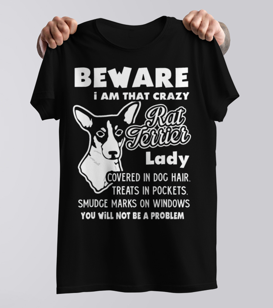 BEWARE I Am That Crazy Rat Terrier Lady Covered In Dog Hair Treats In Pockets Smudge Marks On Windows You Will Not Be A Problem T-Shirt