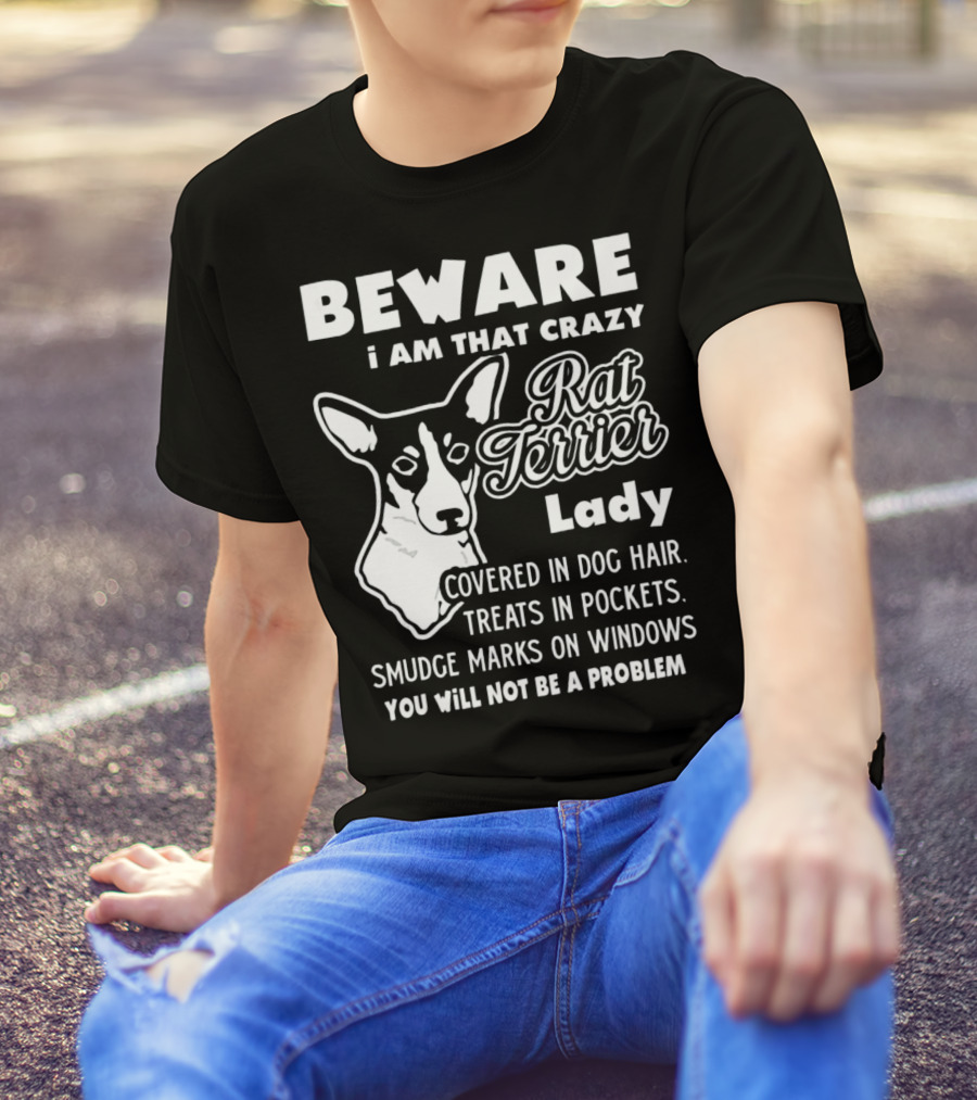BEWARE I Am That Crazy Rat Terrier Lady Covered In Dog Hair Treats In Pockets Smudge Marks On Windows You Will Not Be A Problem T-Shirt