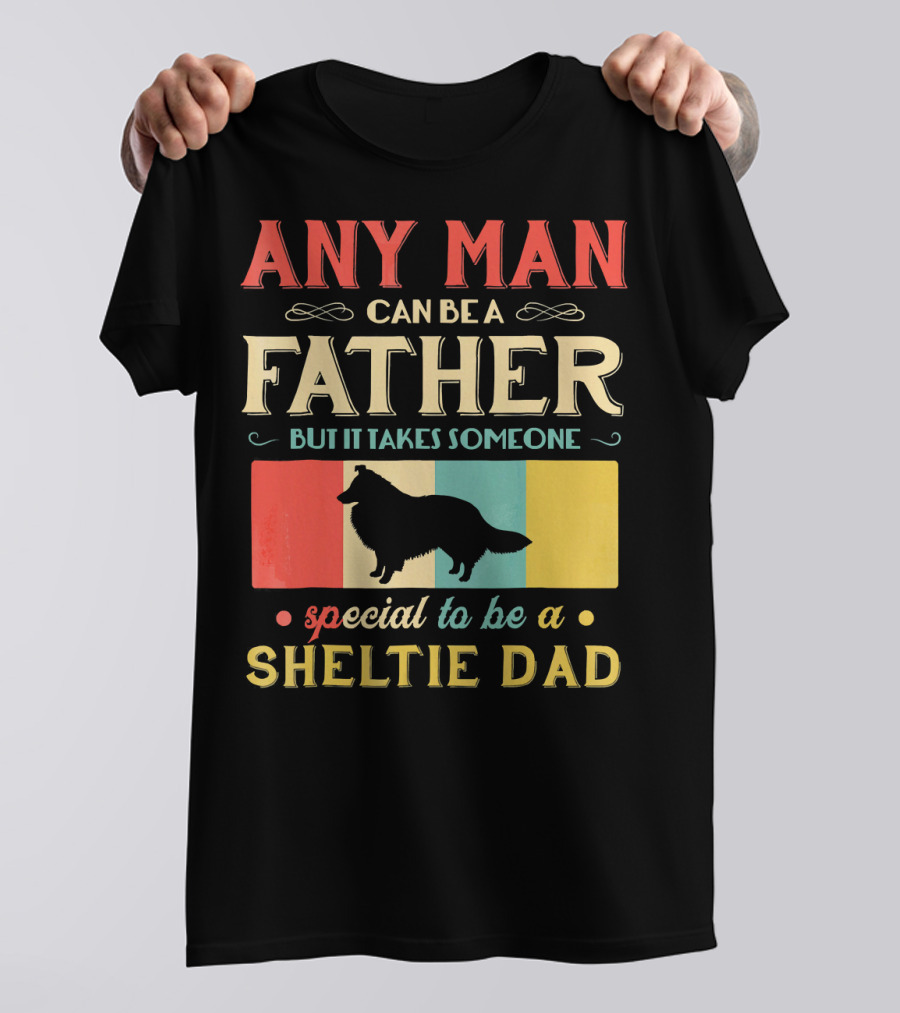 Any Man Can Be A Father But It Takes Someone Special To Be A Sheltie Dad T-Shirt