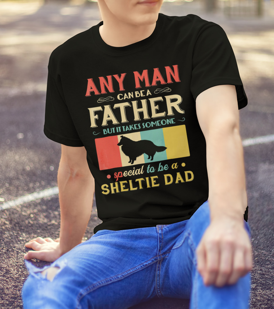 Any Man Can Be A Father But It Takes Someone Special To Be A Sheltie Dad T-Shirt