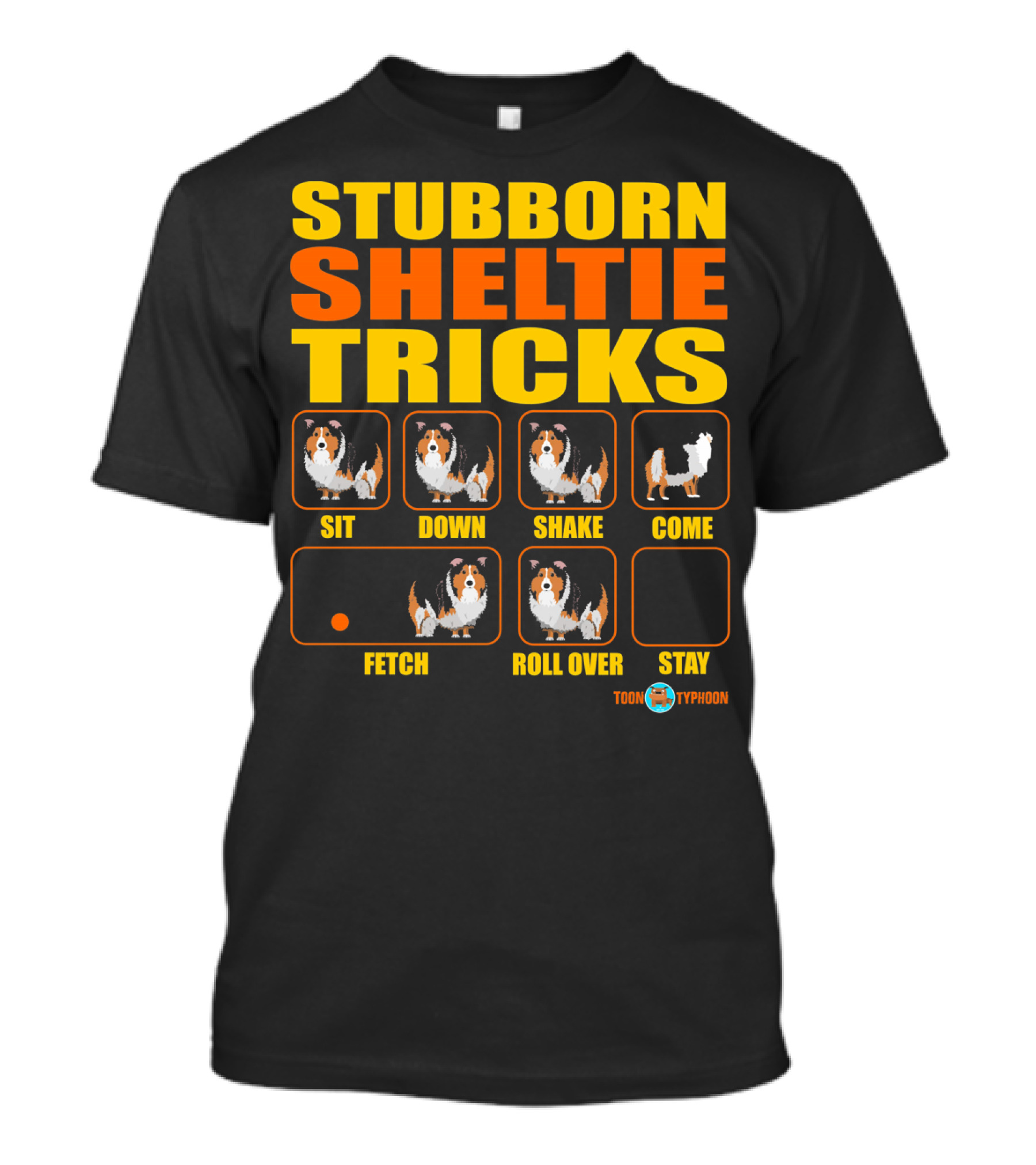 STUBBORN SHELTIE TRICKS SIT DOWN SHAKE COME FETCH ROLL OVER STAY TOON TYPHOON T-Shirt