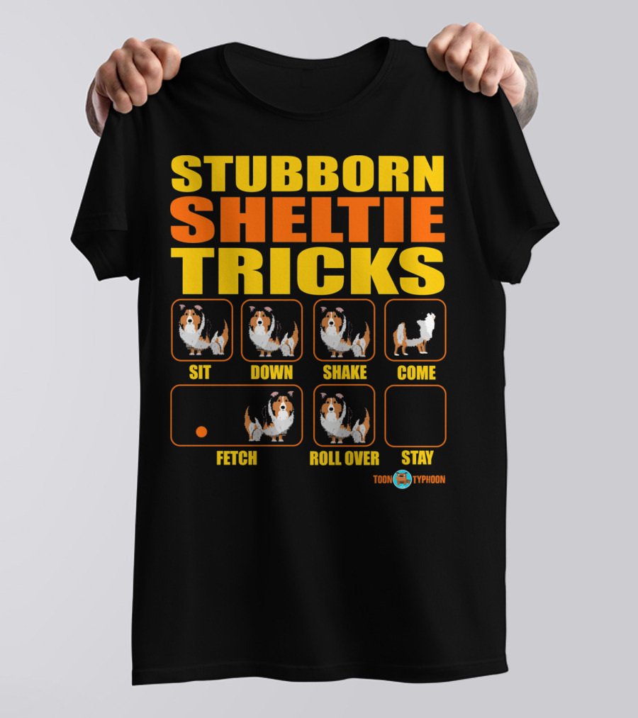 STUBBORN SHELTIE TRICKS SIT DOWN SHAKE COME FETCH ROLL OVER STAY TOON TYPHOON T-Shirt
