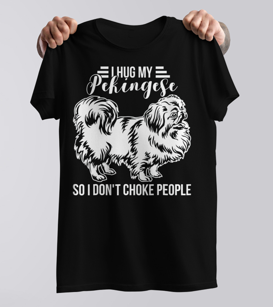 I Hug My Pekingese So I Don't Choke People T-Shirt