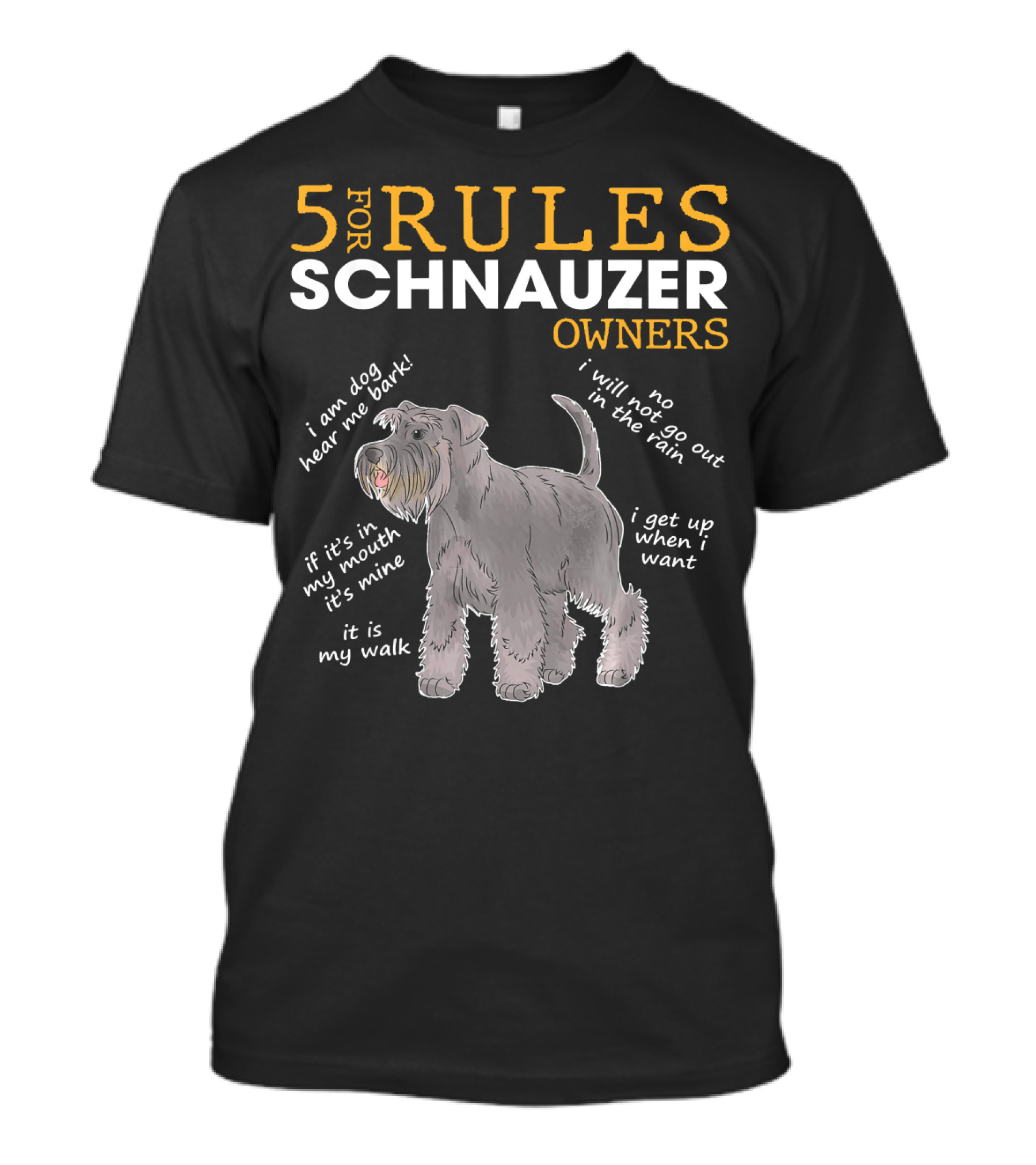 5 Funny Rules For Schnauzer Owners: I Am Dog Hear Me Bark, No Rain Walks, It's Mine Mouth, My Walk, I Wake Up When I Want T-Shirt