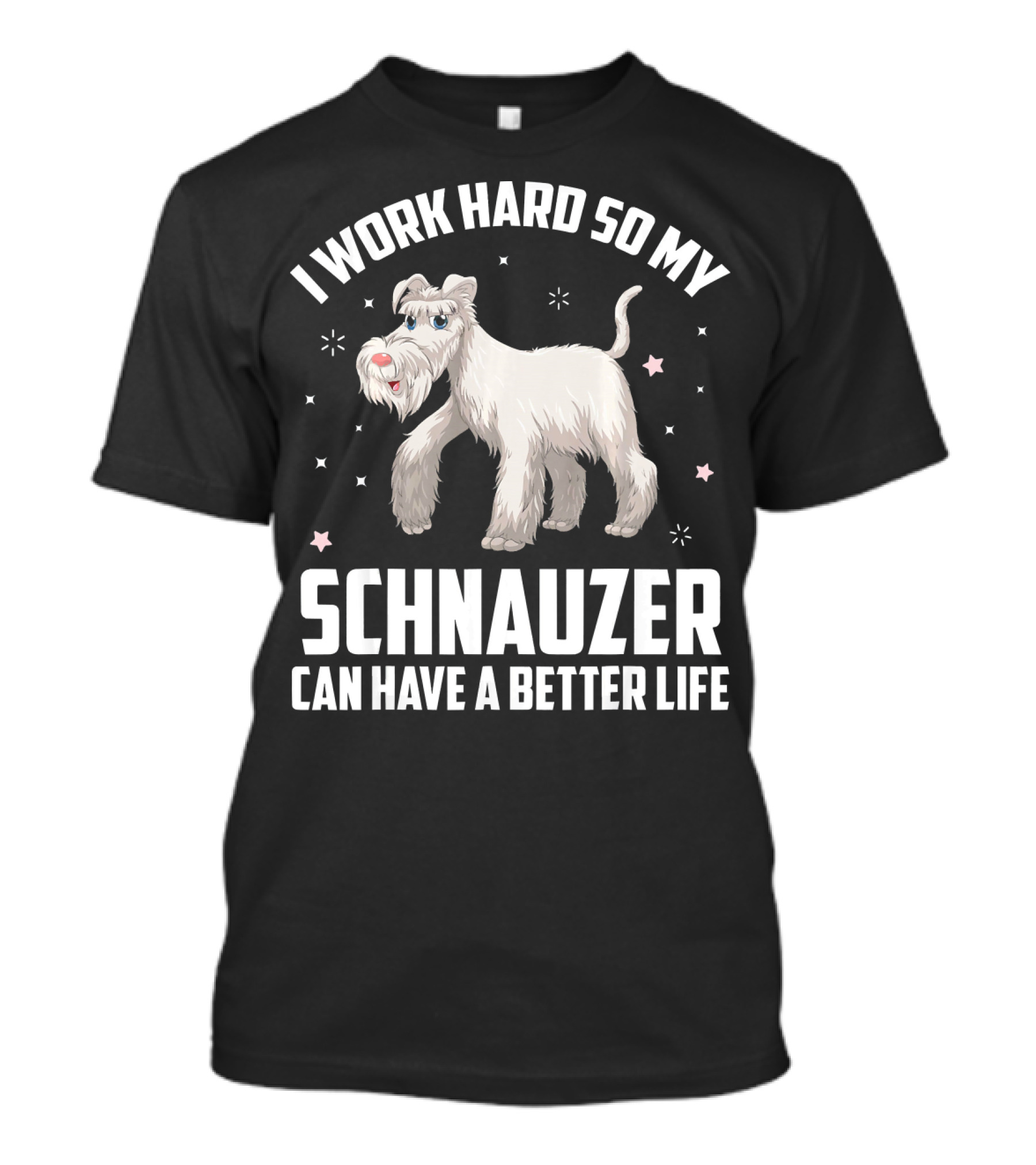 I Work Hard So My Schnauzer Can Have A Better Life T-Shirt