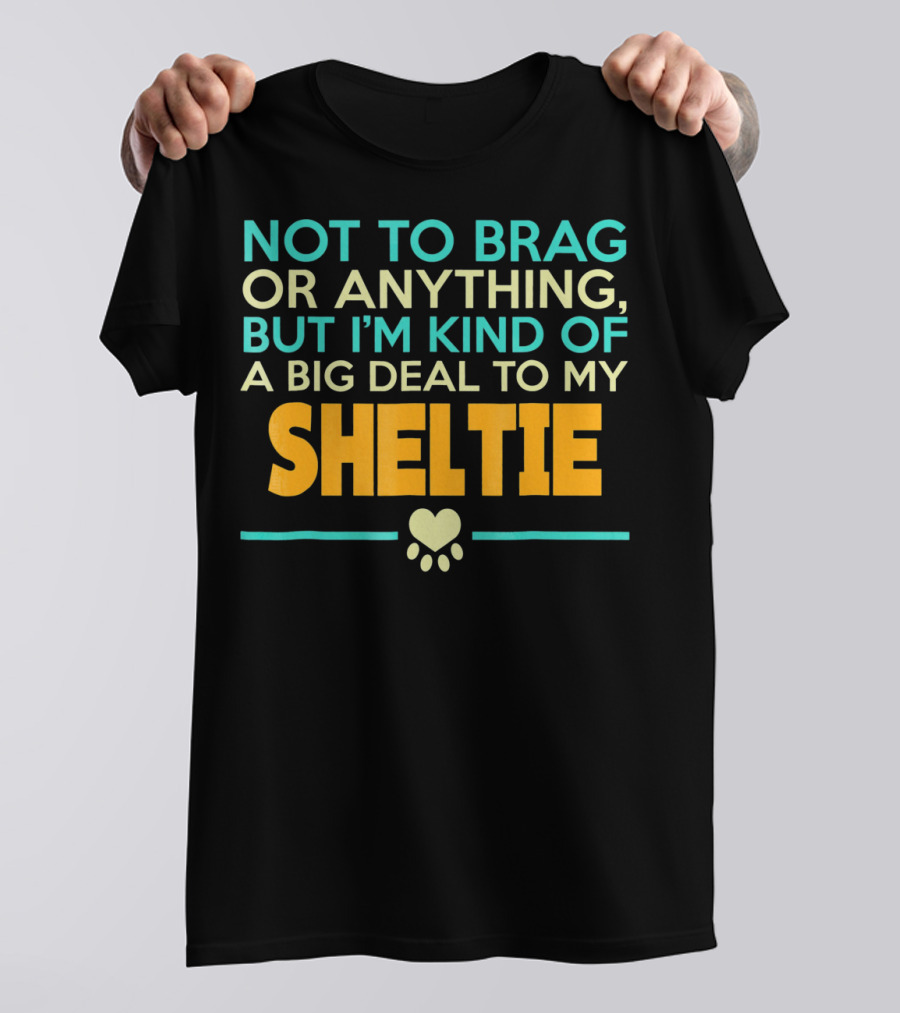 Not To Brag Or Anything But I'm Kind Of A Big Deal To My Sheltie T-Shirt