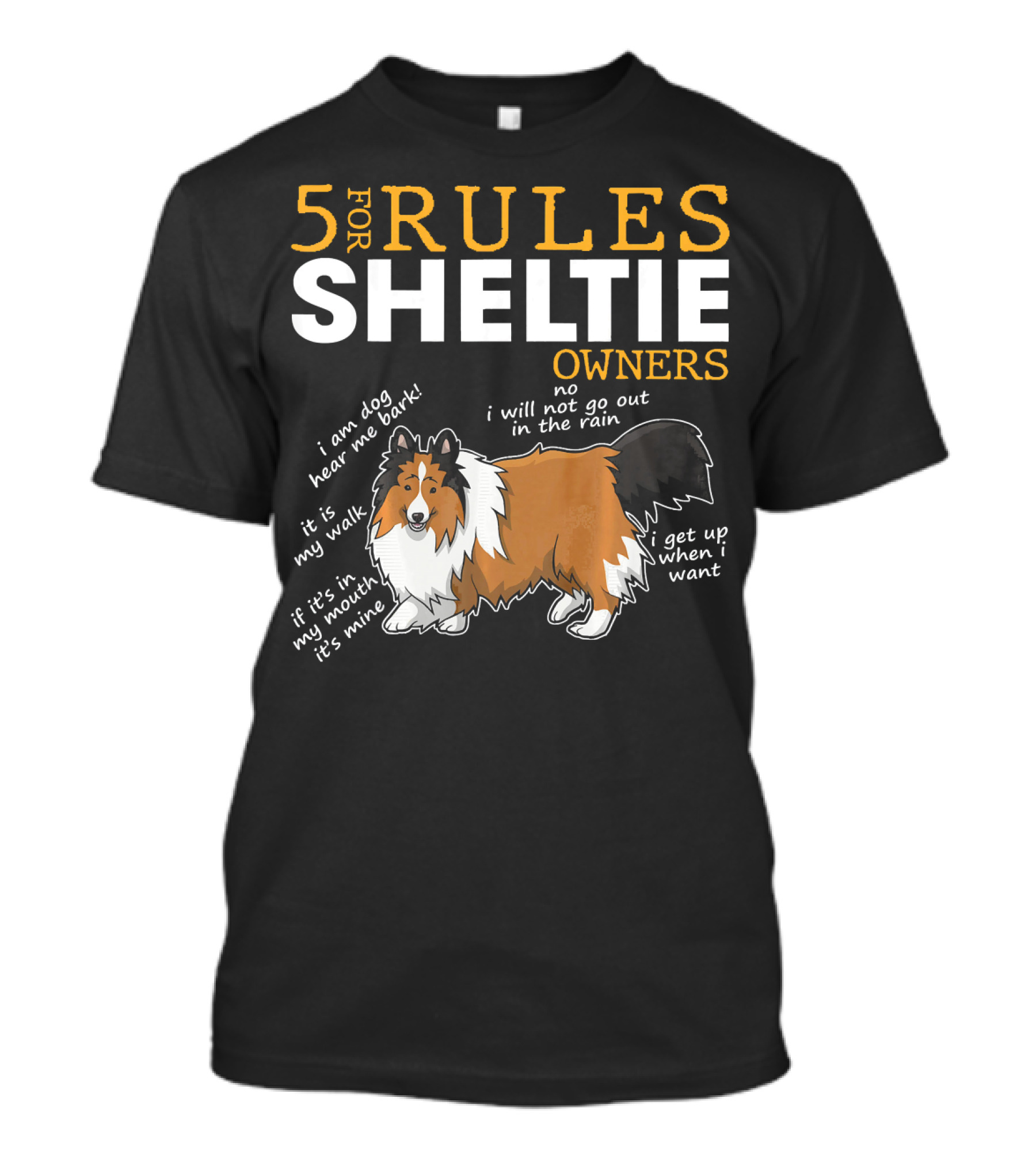 5 Rules For Sheltie Owners I Am Dog Hear Me Bark It's My Walk It's My Muck It's Mine No I Will Not Go Out In The Rain I Get Up When I Want T-Shirt