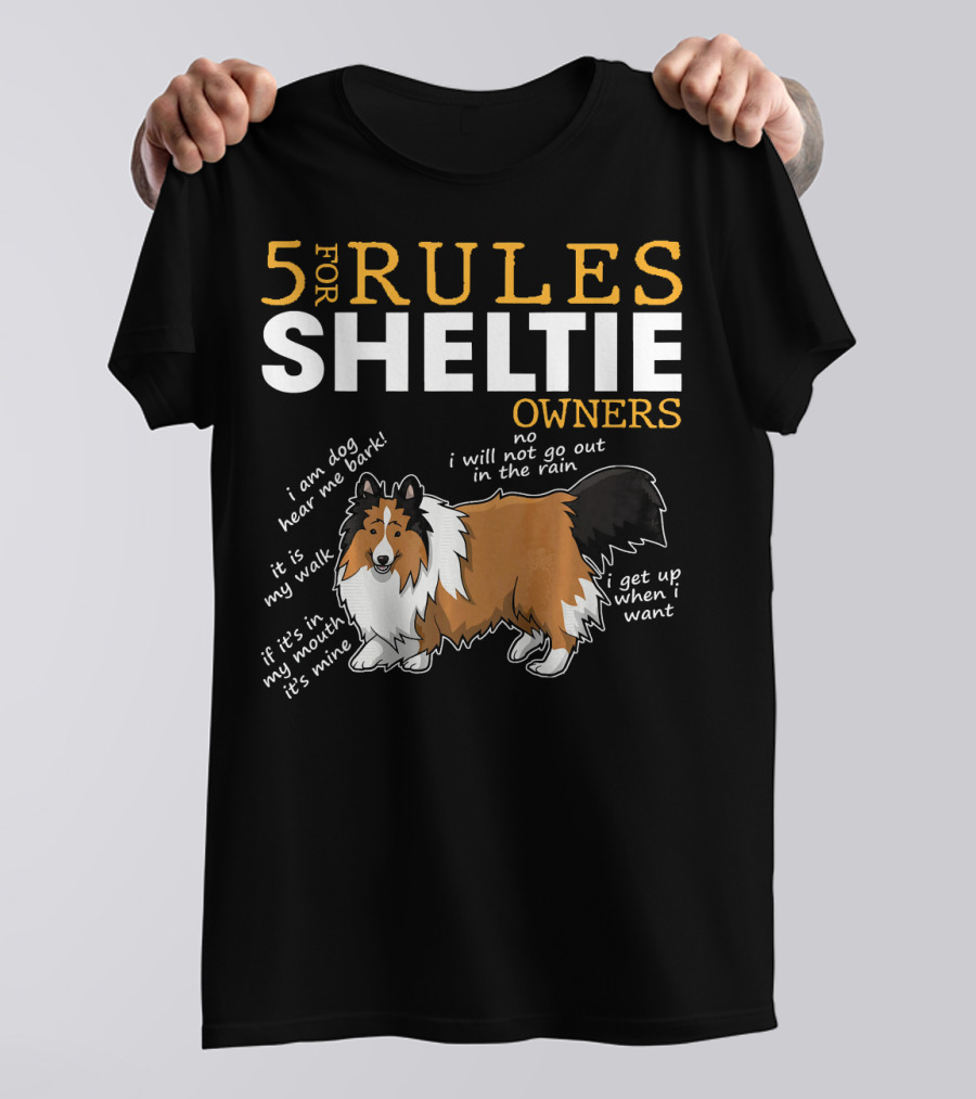 5 Rules For Sheltie Owners I Am Dog Hear Me Bark It's My Walk It's My Muck It's Mine No I Will Not Go Out In The Rain I Get Up When I Want T-Shirt