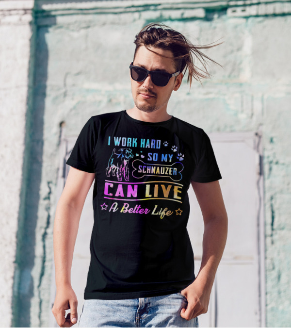 I Work Hard So My Schnauzer Can Live A Better Life T-Shirt