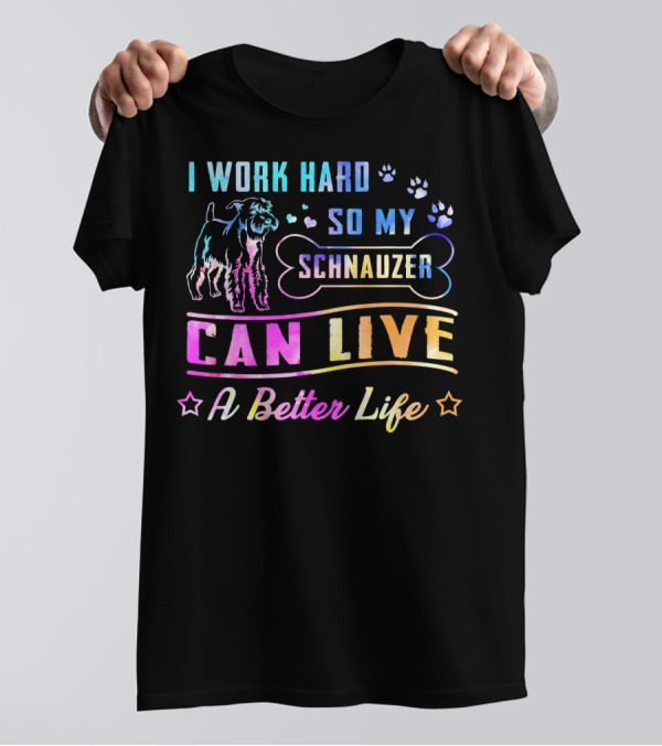 I Work Hard So My Schnauzer Can Live A Better Life T-Shirt