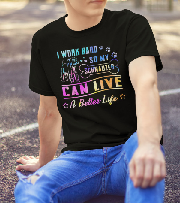 I Work Hard So My Schnauzer Can Live A Better Life T-Shirt