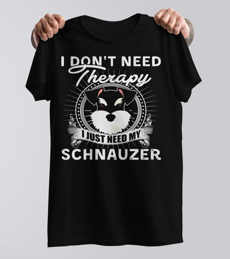 I Don't Need Therapy I Just Need My Schnauzer T-Shirt