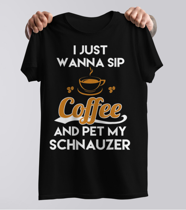I Just Wanna Sip Coffee And Pet My Schnauzer T-Shirt