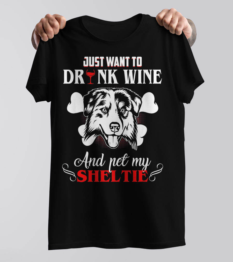 JUST WANT TO DRINK WINE AND PET MY SHELTIE T-Shirt
