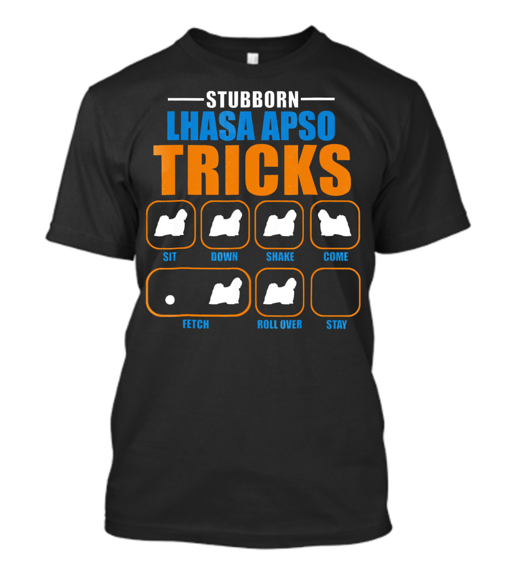 STUBBORN LHASA APSO TRICKS SIT DOWN SHAKE COME FETCH ROLL OVER STAY T-Shirt