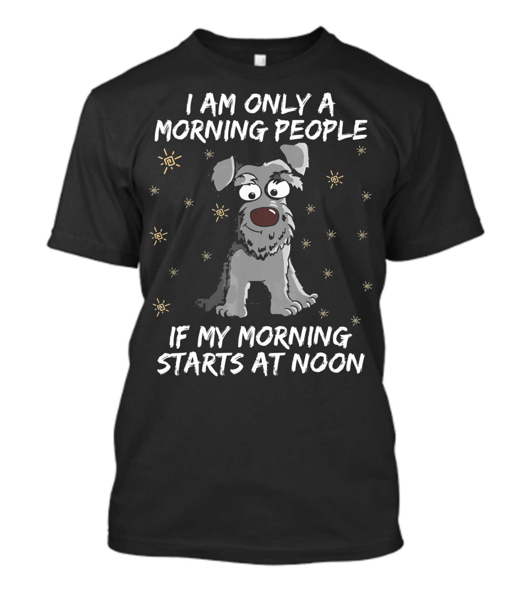 I Am Only A Morning People Schnauzer Dog If My Morning Starts At Noon T-Shirt