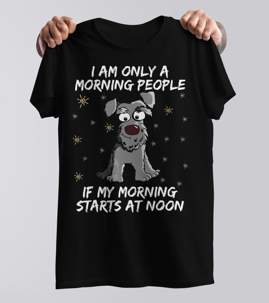 I Am Only A Morning People Schnauzer Dog If My Morning Starts At Noon T-Shirt