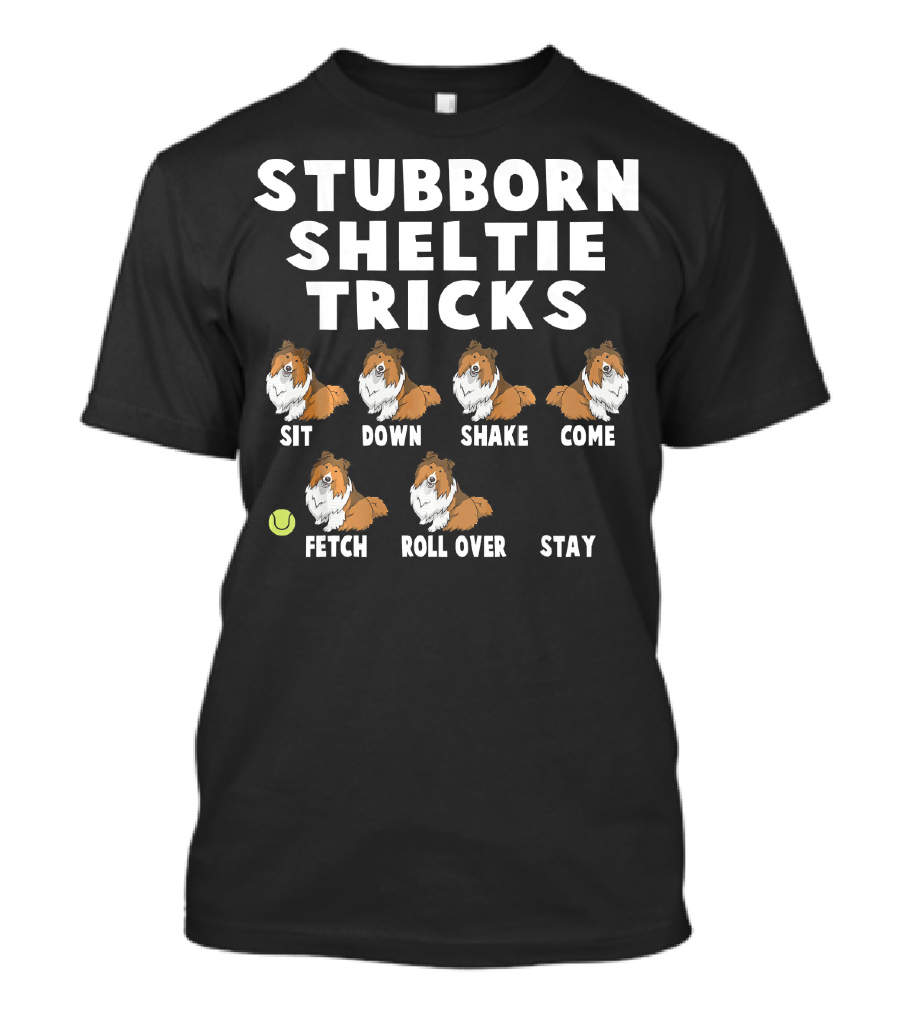 Stubborn Sheltie Tricks Sit Down Shake Come Fetch Roll Over Stay T-Shirt