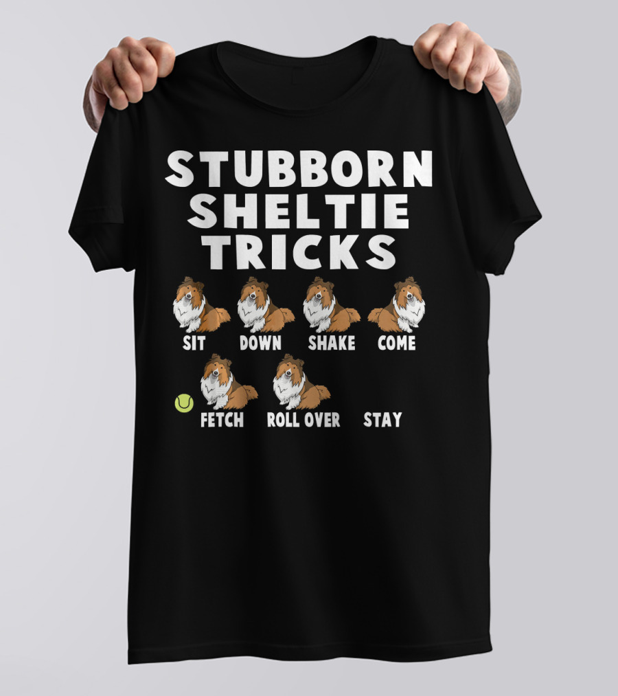 Stubborn Sheltie Tricks Sit Down Shake Come Fetch Roll Over Stay T-Shirt