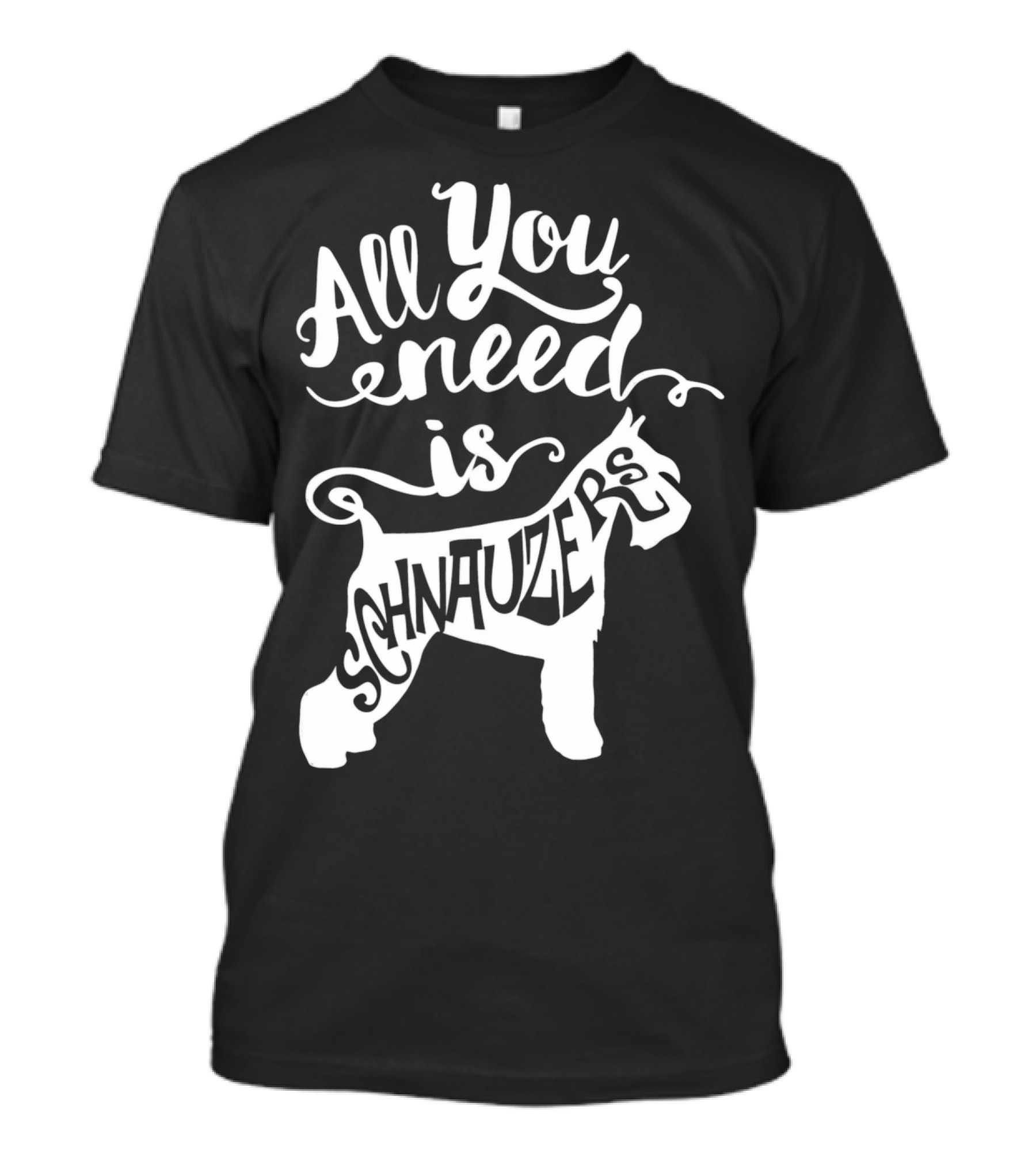 All You Need Is Schnauzers T-Shirt