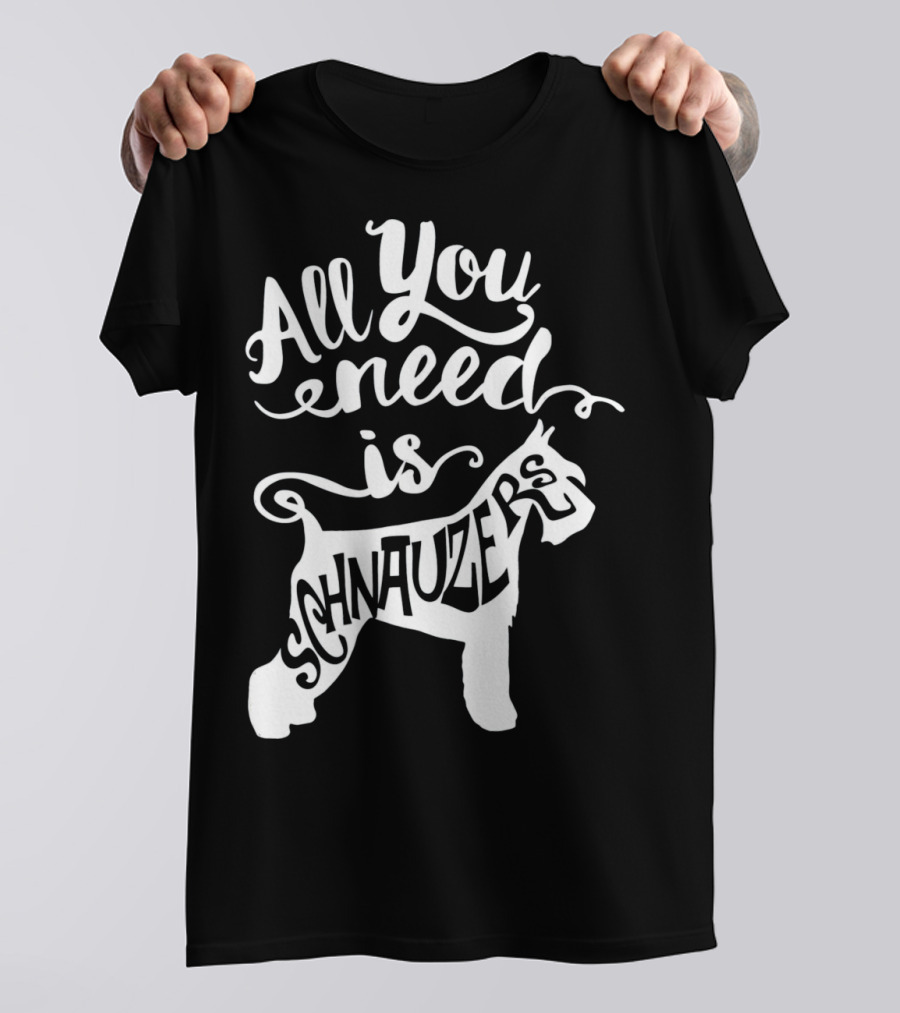 All You Need Is Schnauzers T-Shirt