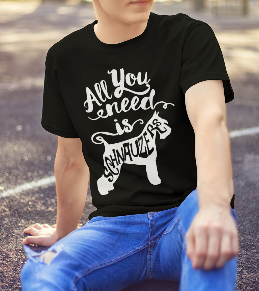 All You Need Is Schnauzers T-Shirt