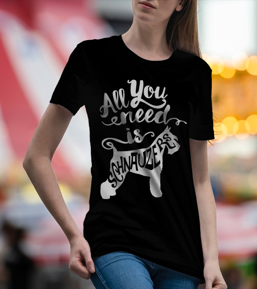 All You Need Is Schnauzers T-Shirt