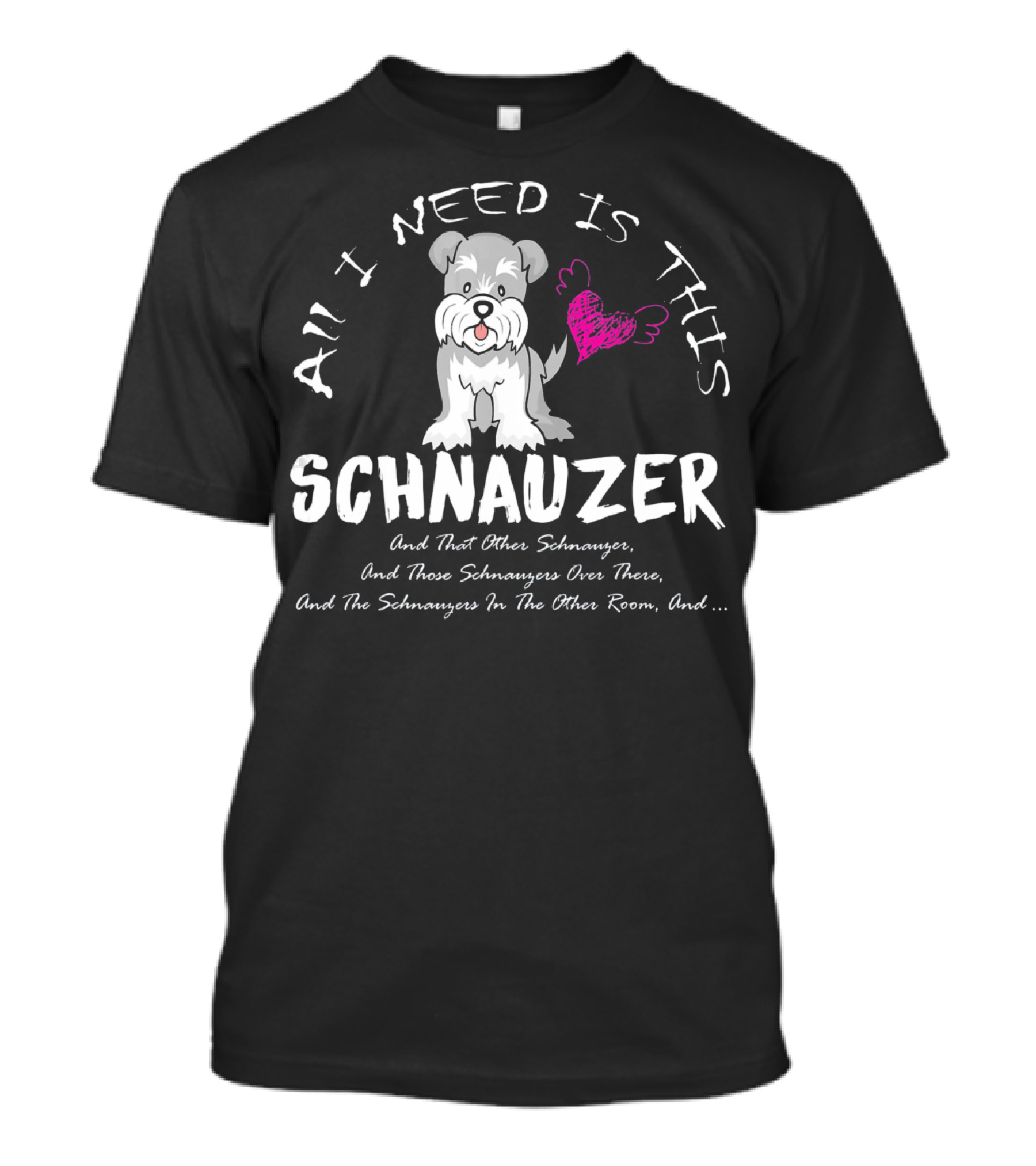 All I Need Is This Schnauzer And That Other Schnauzer Love T-Shirt