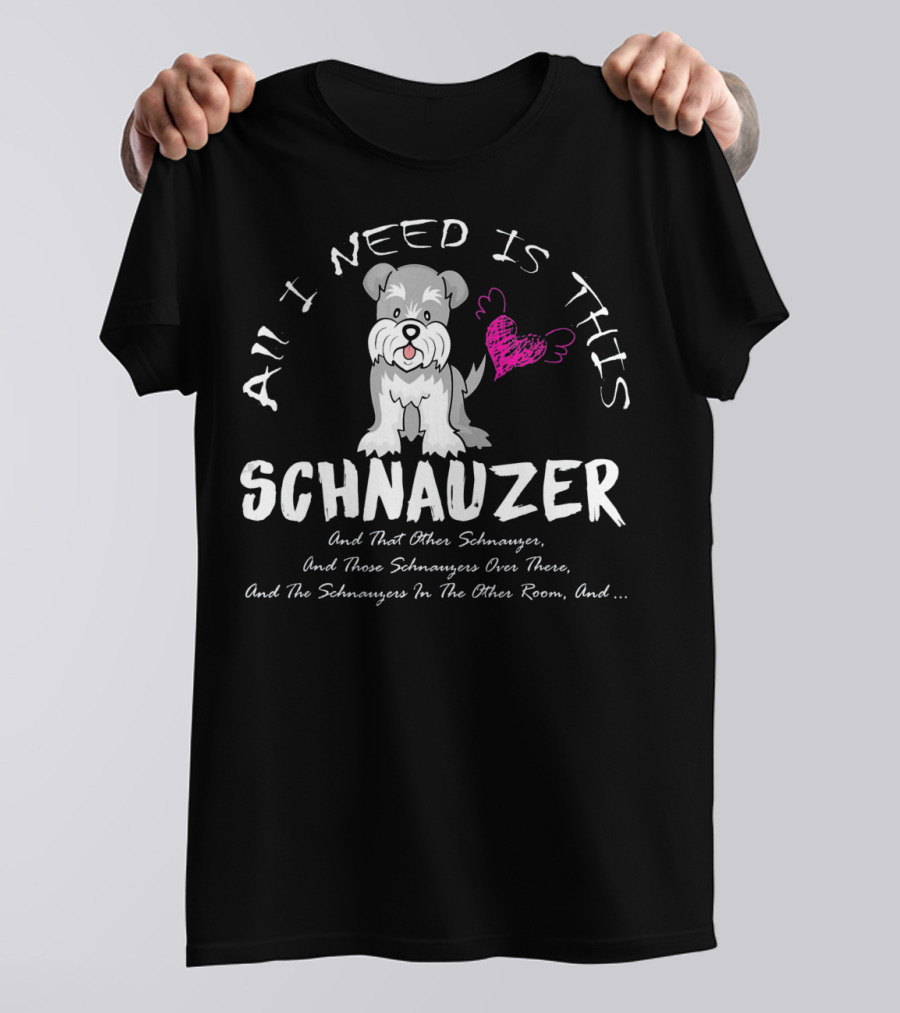 All I Need Is This Schnauzer And That Other Schnauzer Love T-Shirt