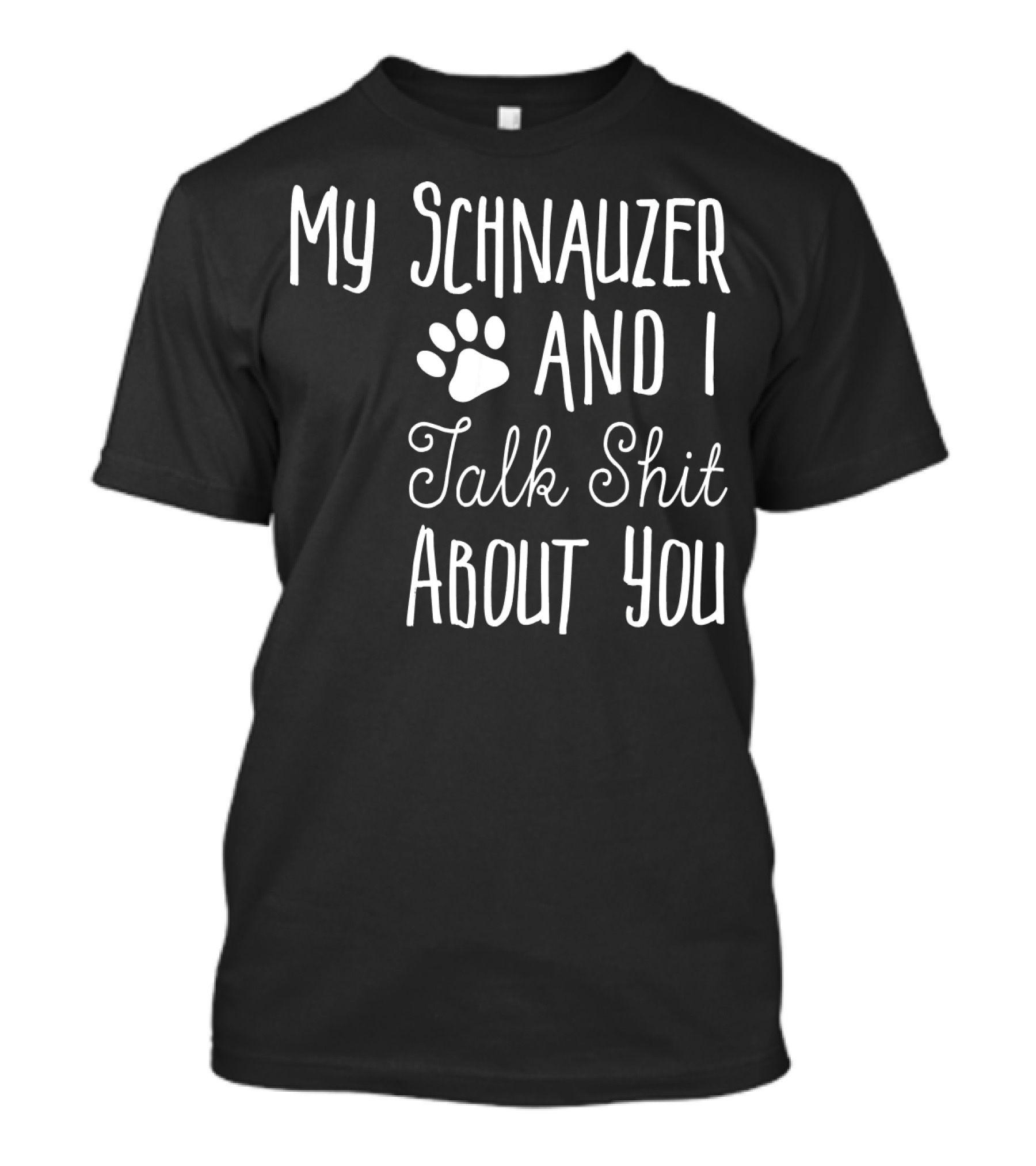 My Schnauzer And I Talk Shit About You T-Shirt