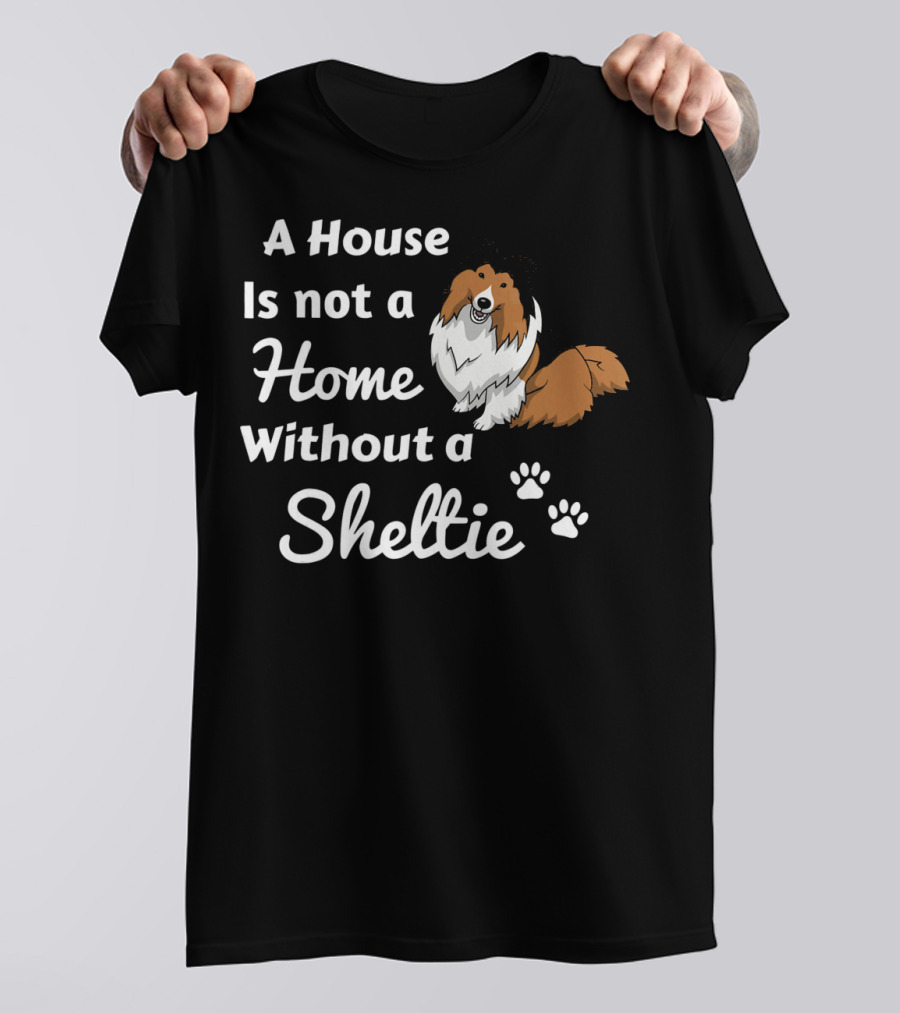 A House Is Not A Home Without A Sheltie T-Shirt