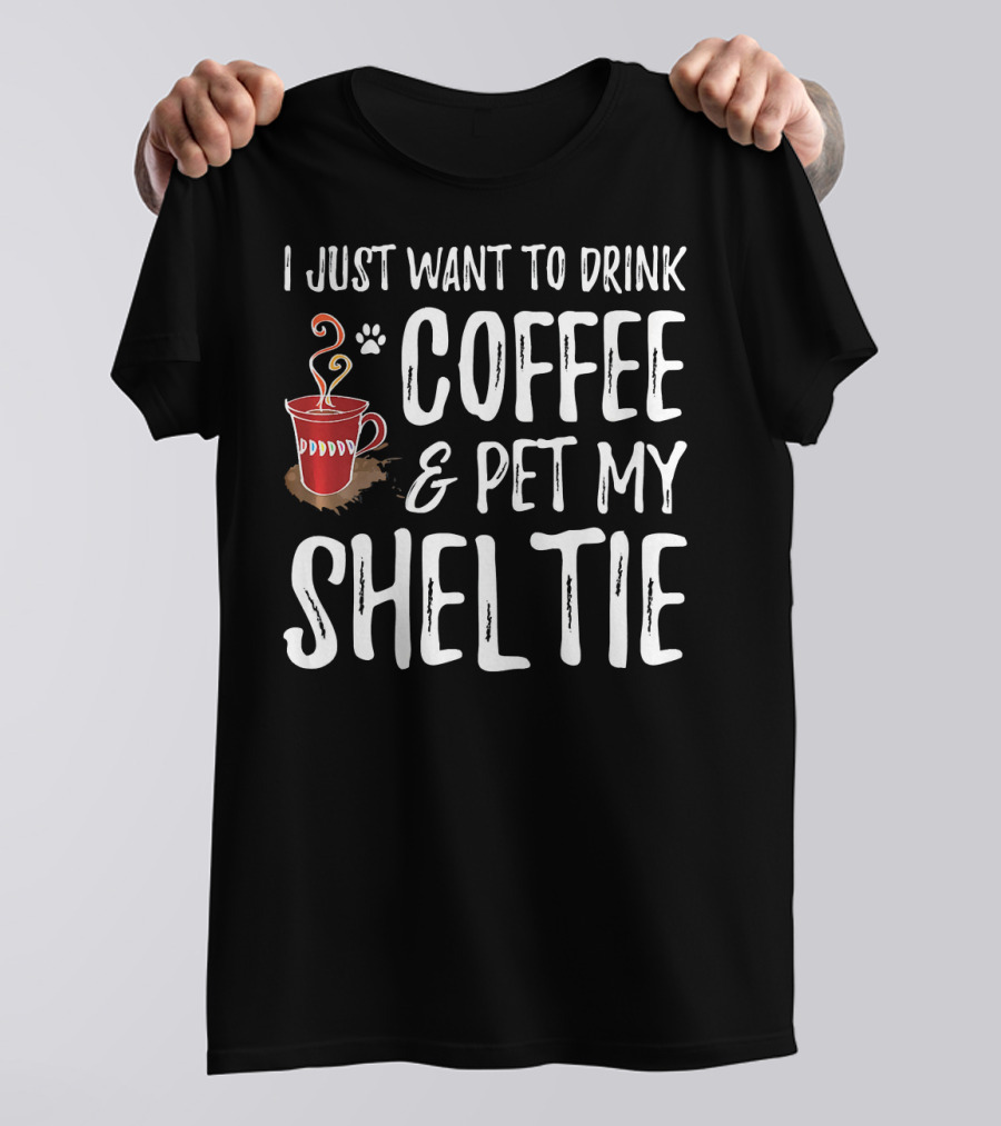 I Just Want To Drink Coffee And Pet My Sheltie T-Shirt