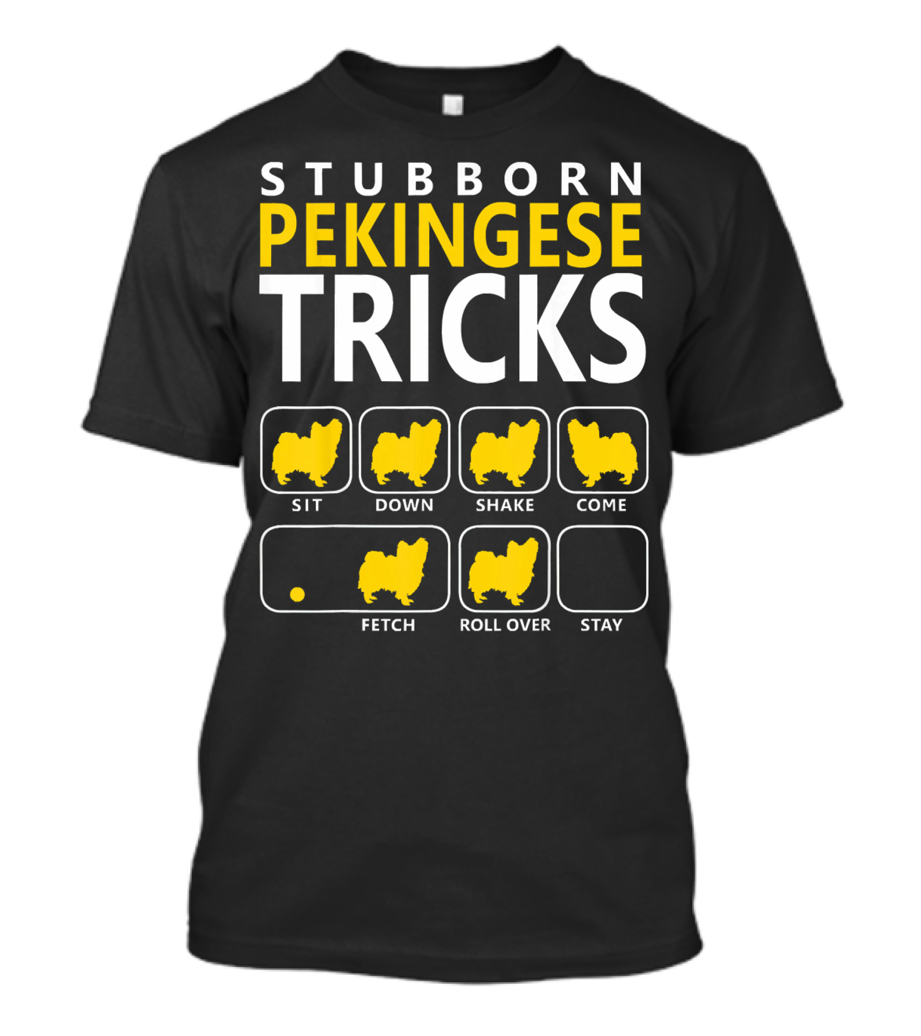 STUBBORN PEKINGESE TRICKS SIT DOWN SHAKE COME FETCH ROLL OVER STAY T-Shirt