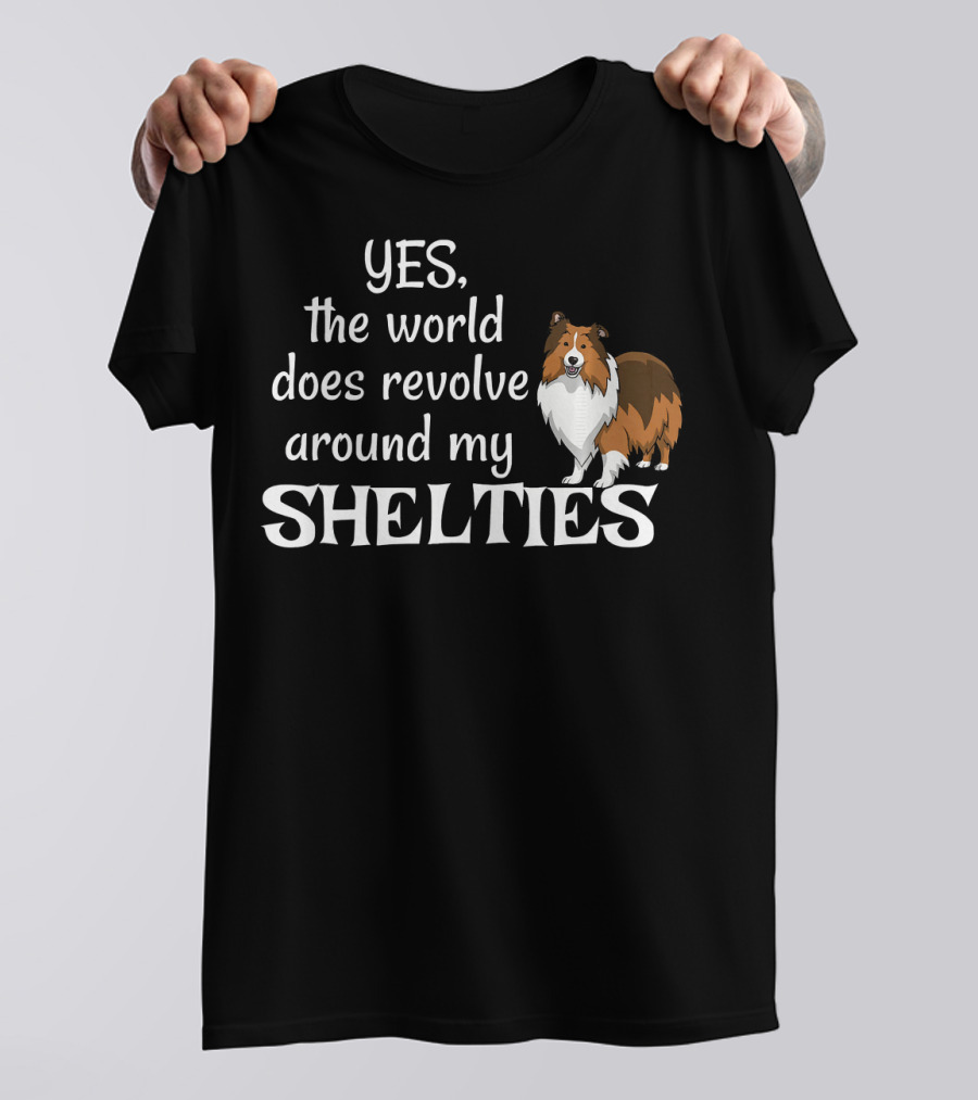 YES, The World Does Revolve Around My Shelties T-Shirt