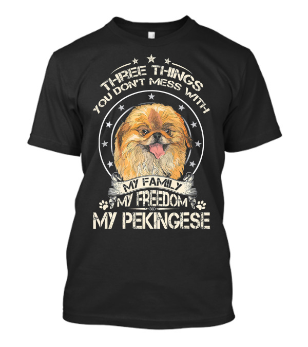 Three Things You Don't Mess With My Family My Freedom My Pekingese T-Shirt