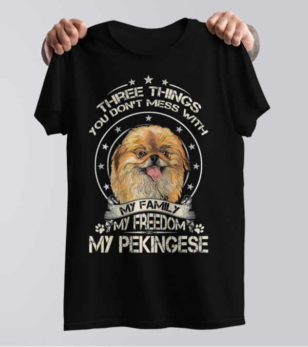 Three Things You Don't Mess With My Family My Freedom My Pekingese T-Shirt